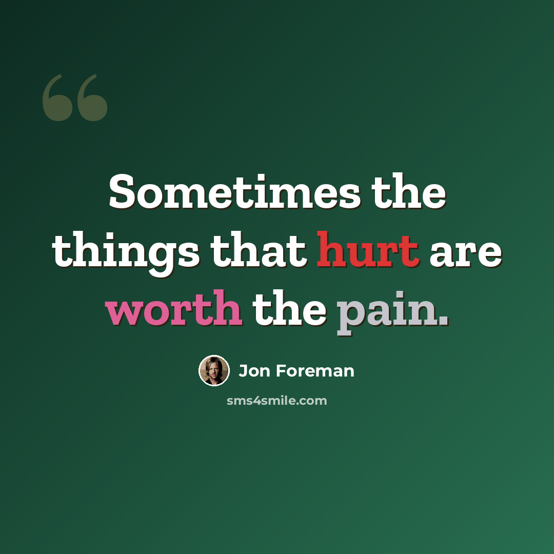 “Sometimes the things that hurt are worth the pain.” quote by Jon Foreman