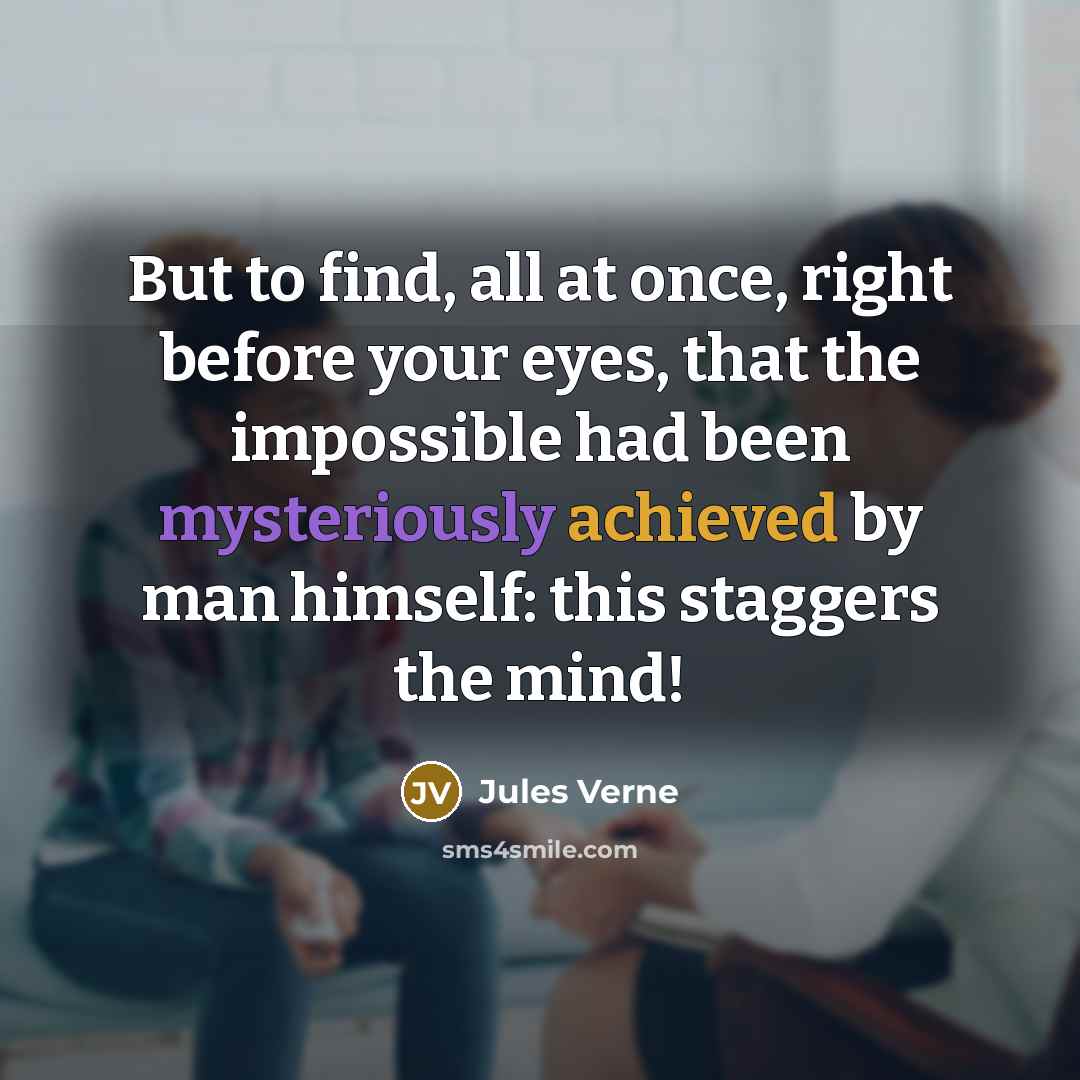 “But to find, all at once, right before your eyes, that the impossible had been mysteriously achieved by man himself: this staggers the mind!” quote by Jules Verne