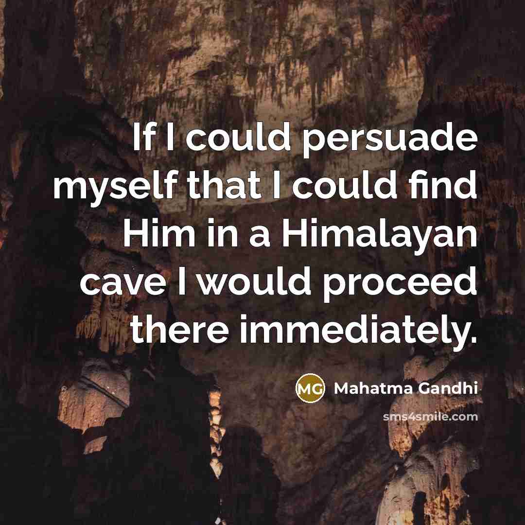 “If I could persuade myself that I could find Him in a Himalayan cave I would proceed there immediately.” quote by Mahatma Gandhi