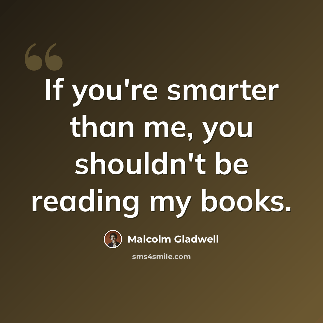 “If you're smarter than me, you shouldn't be reading my books.” quote by Malcolm Gladwell