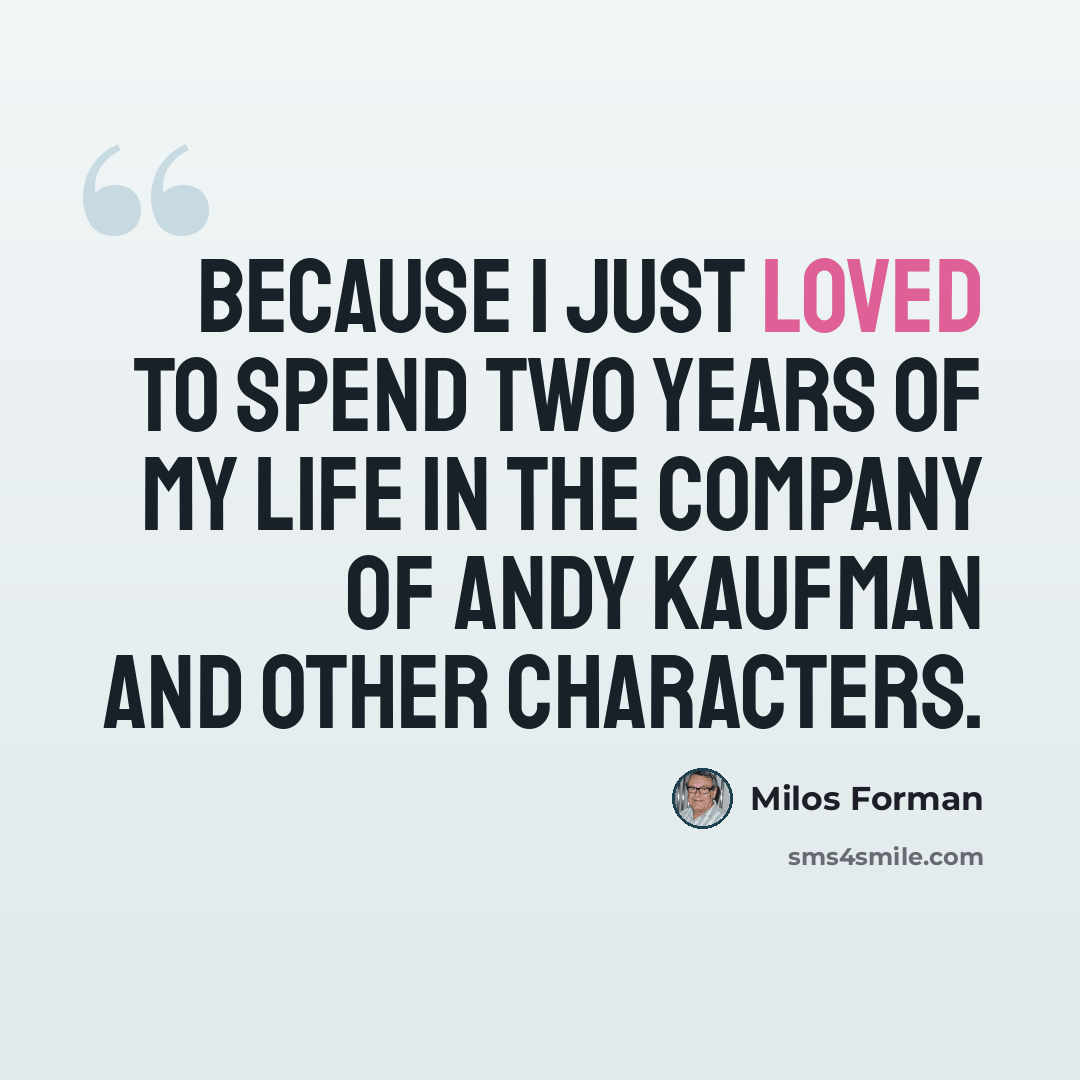 “Because I just loved to spend two years of my life in the company of Andy Kaufman and other characters.” quote by Milos Forman
