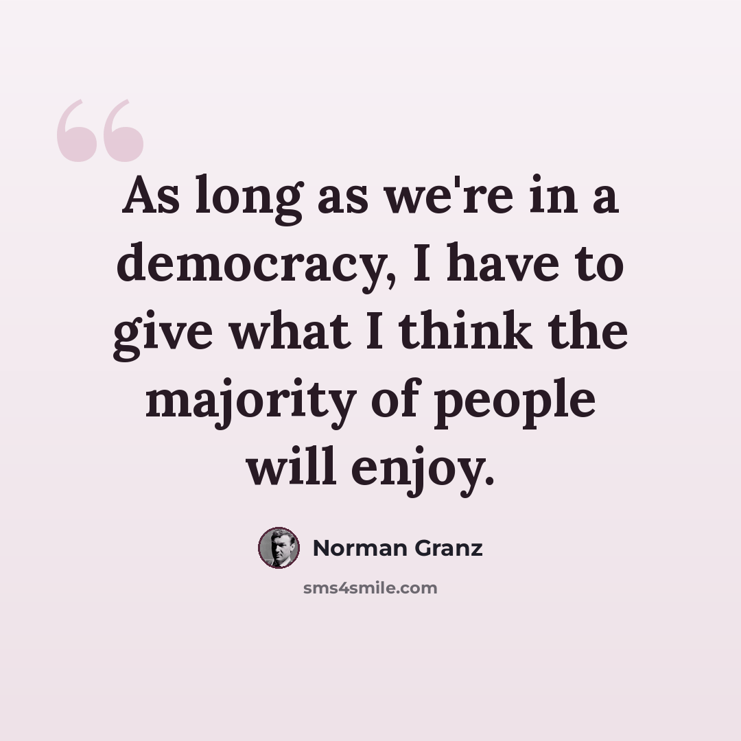 “As long as we're in a democracy, I have to give what I think the majority of people will enjoy.” quote by Norman Granz