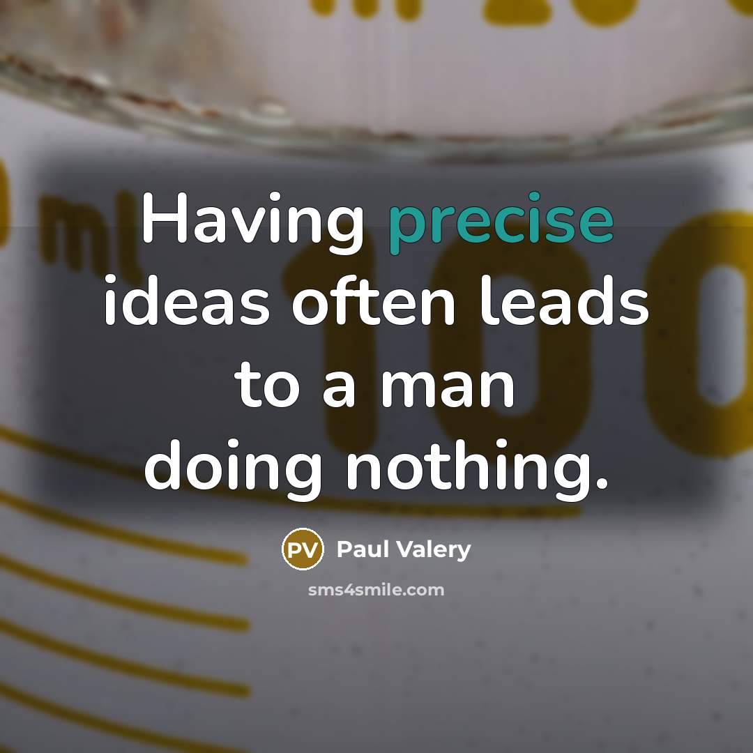 “Having precise ideas often leads to a man doing nothing.” quote by Paul Valery