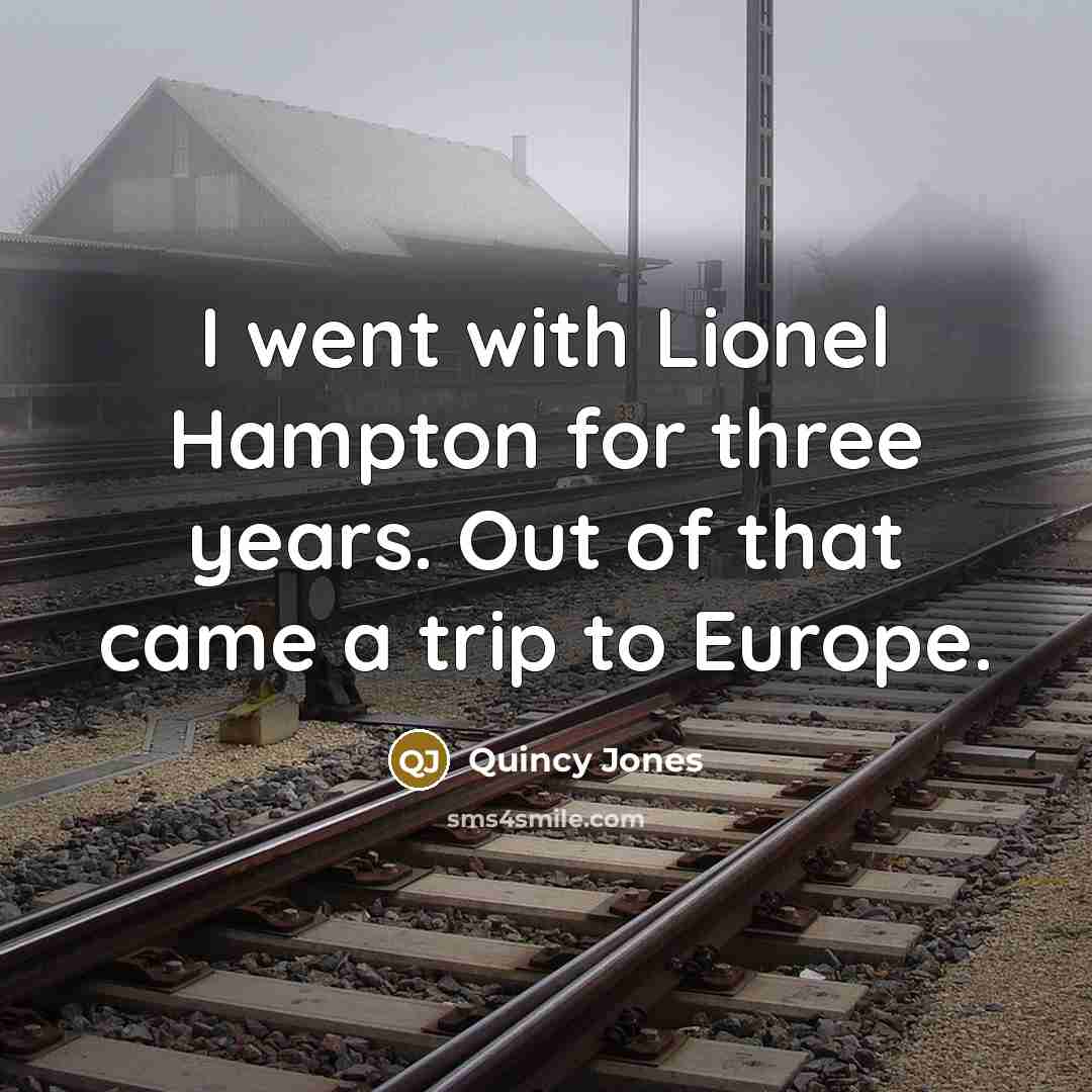 “I went with Lionel Hampton for three years. Out of that came a trip to Europe.” quote by Quincy Jones