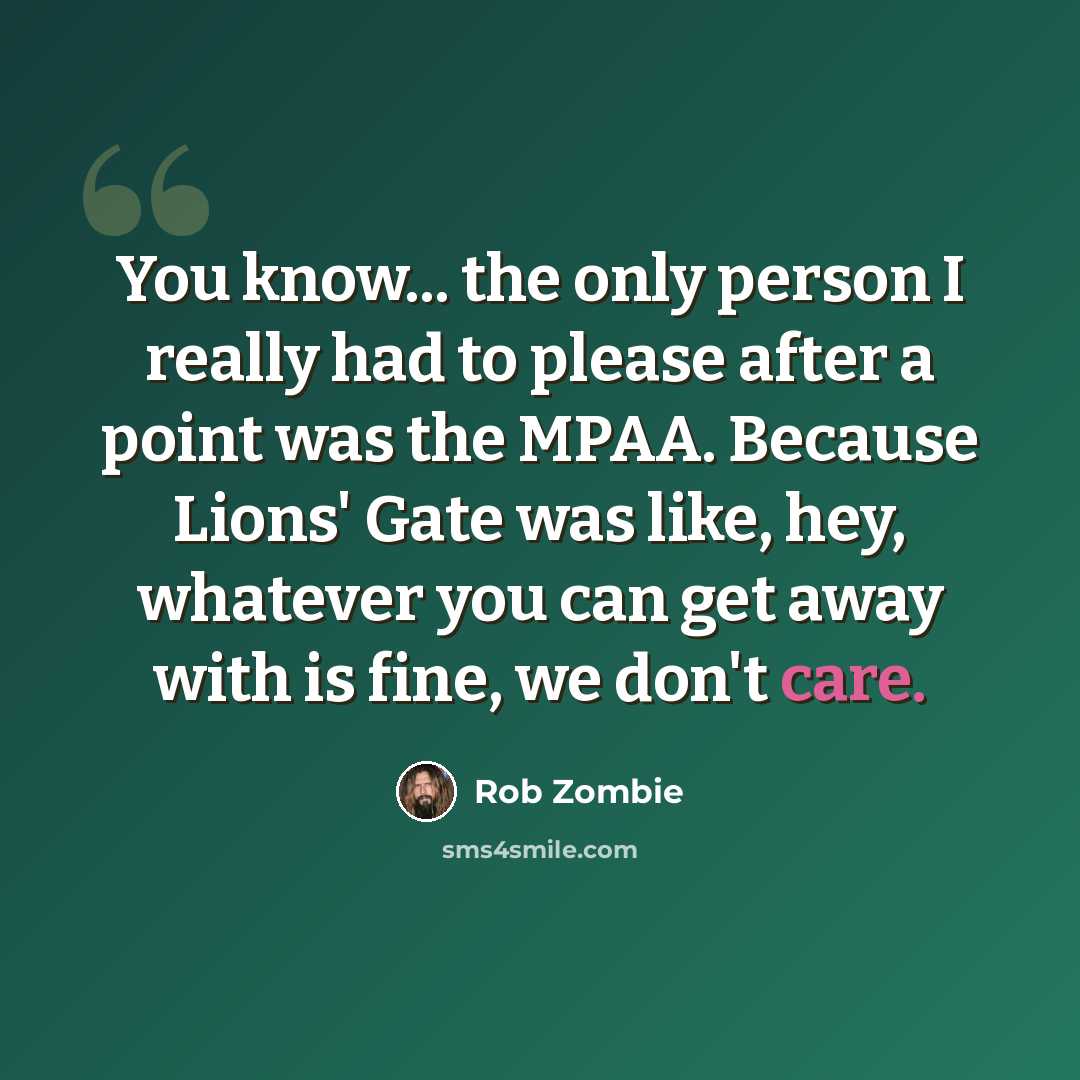 “You know... the only person I really had to please after a point was the MPAA. Because Lions' Gate was like, hey, whatever you can get away with is fine, we don't care.” quote by Rob Zombie