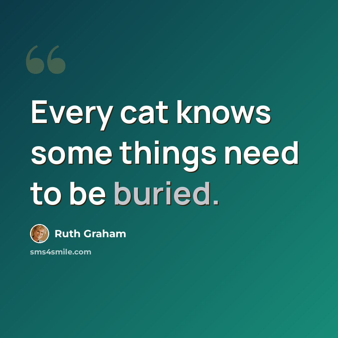 “Every cat knows some things need to be buried.” quote by Ruth Graham