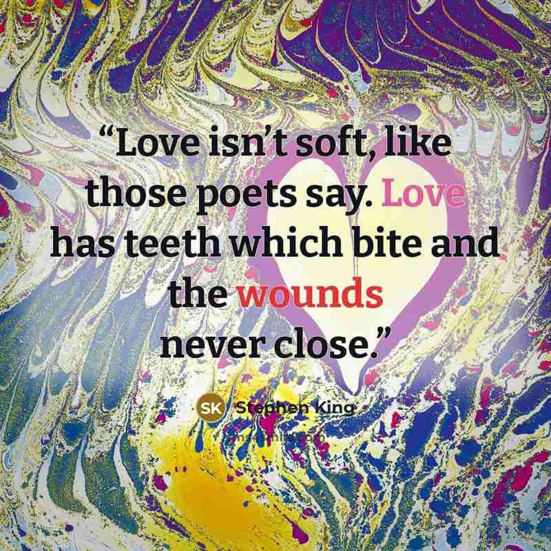 “Love isn’t soft, like those poets say. Love has teeth which bite and the wounds never close.” quote by Stephen King