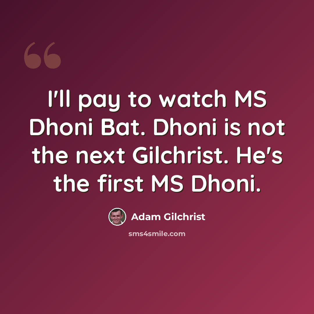 “I'll pay to watch MS Dhoni Bat. Dhoni is not the next Gilchrist. He's the first MS Dhoni.” quote by Adam Gilchrist