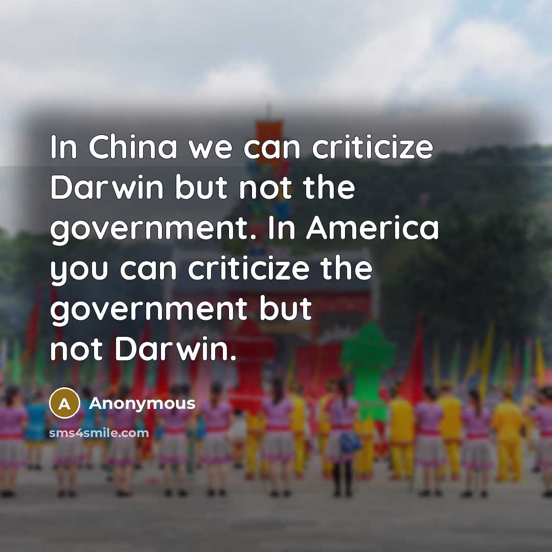 “In China we can criticize Darwin but not the government. In America you can criticize the government but not Darwin.” quote by Anonymous