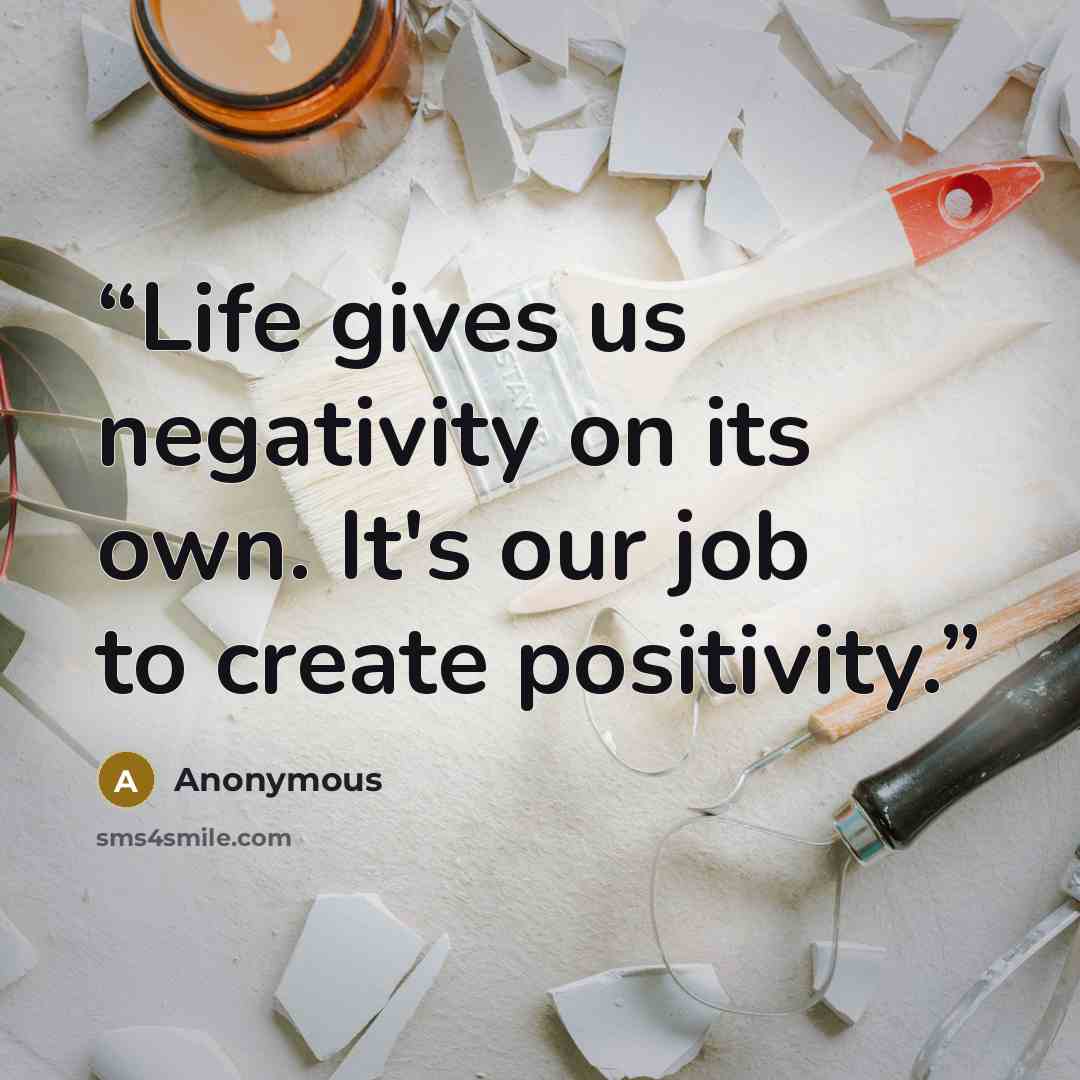 “Life gives us negativity on its own. It's our job to create positivity.” quote by Anonymous