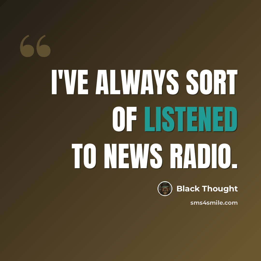 “I've always sort of listened to news radio.” quote by Black Thought