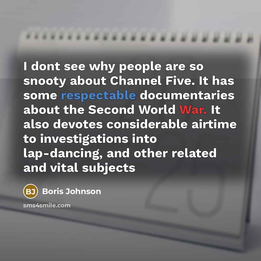 “I dont see why people are so snooty about Channel Five. It has some respectable documentaries about the Second World War. It also devotes considerable airtime to investigations into lap-dancing, and other related and vital subjects” quote by Boris Johnson
