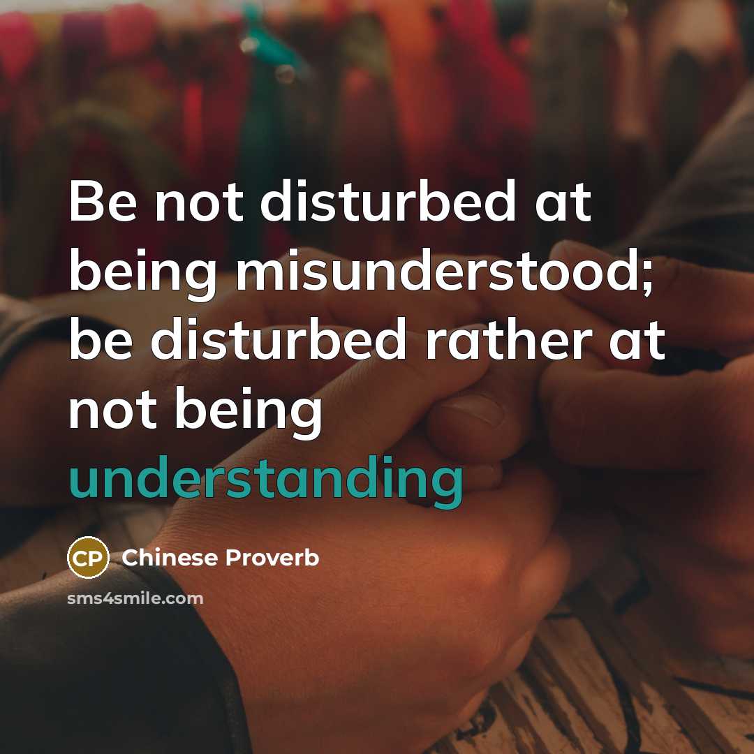 “Be not disturbed at being misunderstood; be disturbed rather at not being understanding” quote by Chinese Proverb