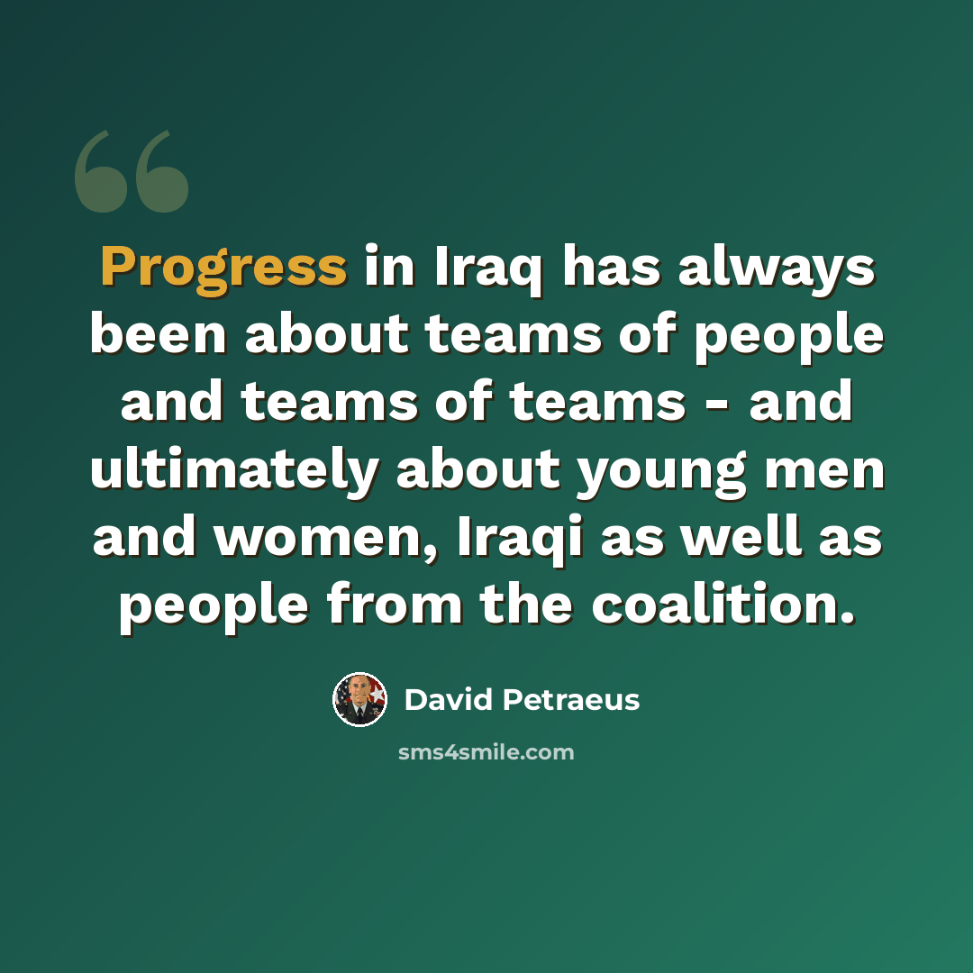 “Progress in Iraq has always been about teams of people and teams of teams - and ultimately about young men and women, Iraqi as well as people from the coalition.” quote by David Petraeus