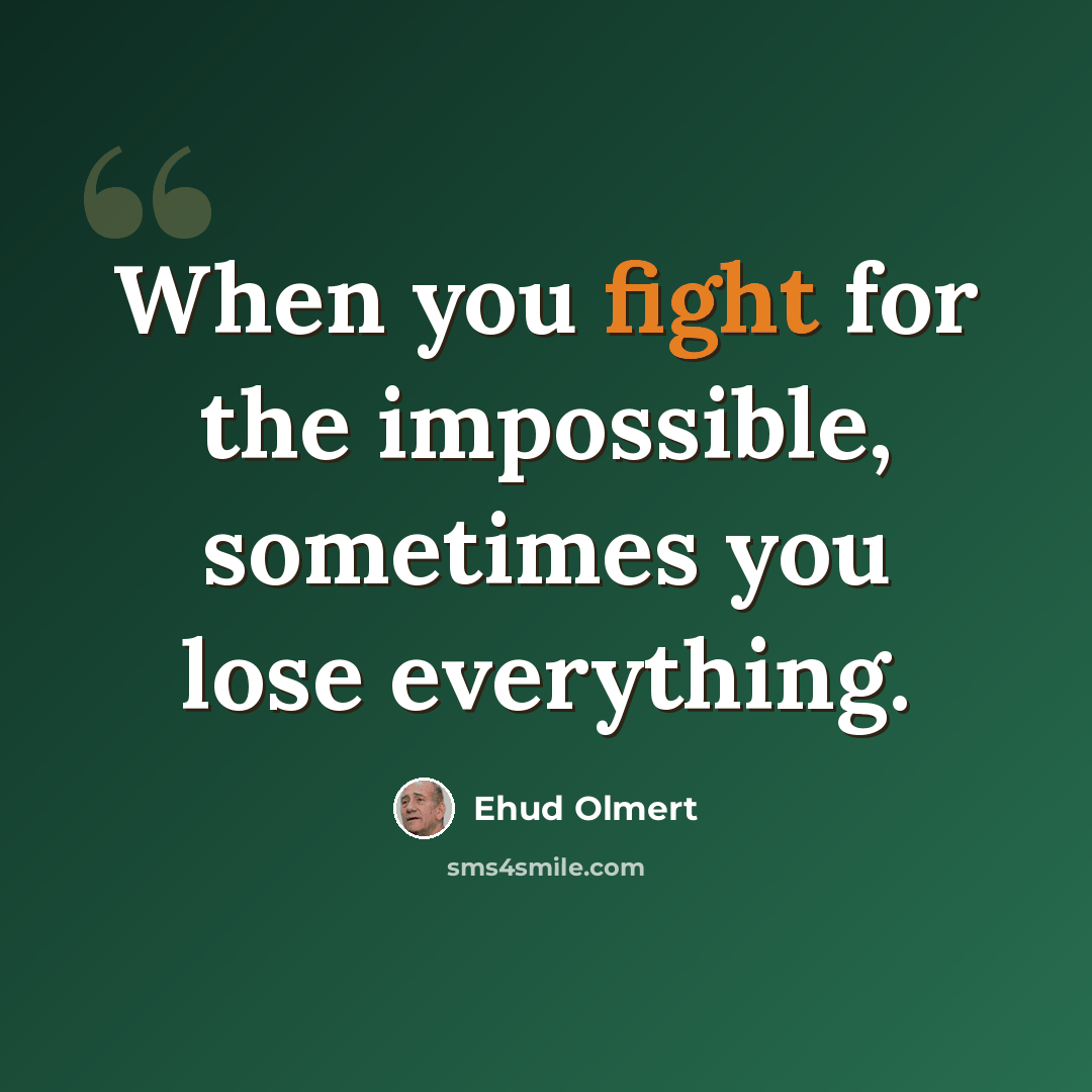 “When you fight for the impossible, sometimes you lose everything.” quote by Ehud Olmert