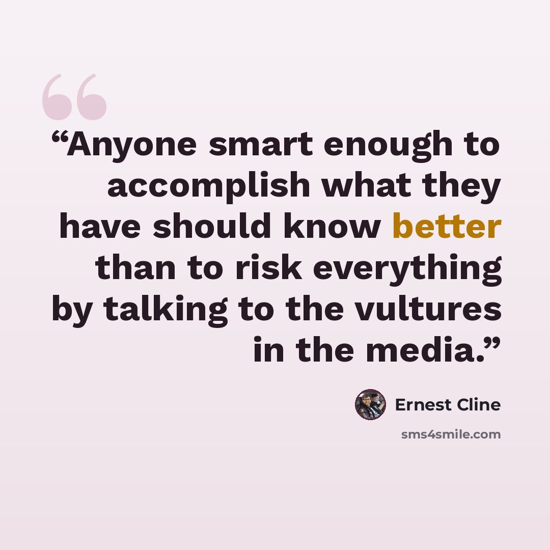 “Anyone smart enough to accomplish what they have should know better than to risk everything by talking to the vultures in the media.” quote by Ernest Cline