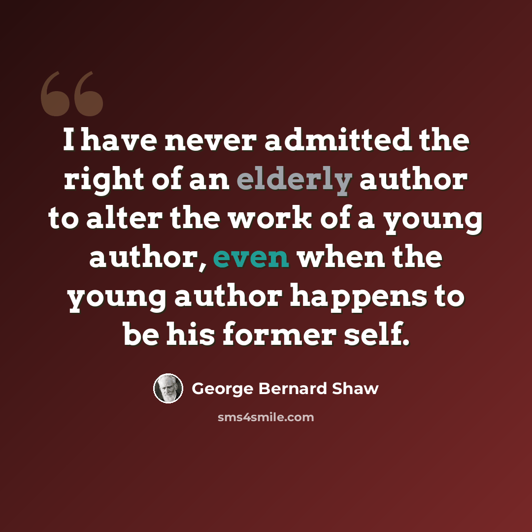 “I have never admitted the right of an elderly author to alter the work of a young author, even when the young author happens to be his former self.” quote by George Bernard Shaw