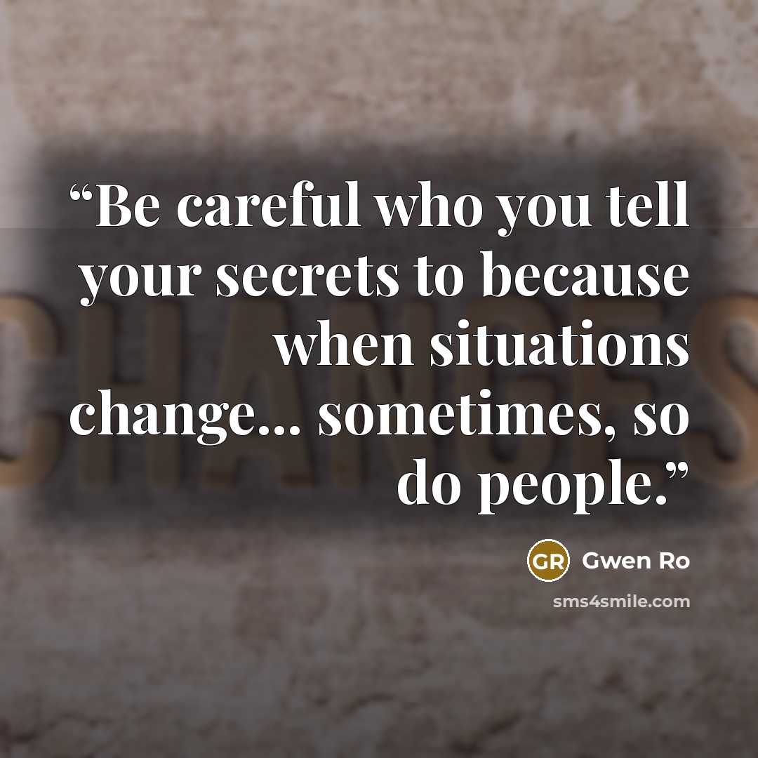 “Be careful who you tell your secrets to because when situations change... sometimes, so do people.” quote by Gwen Ro