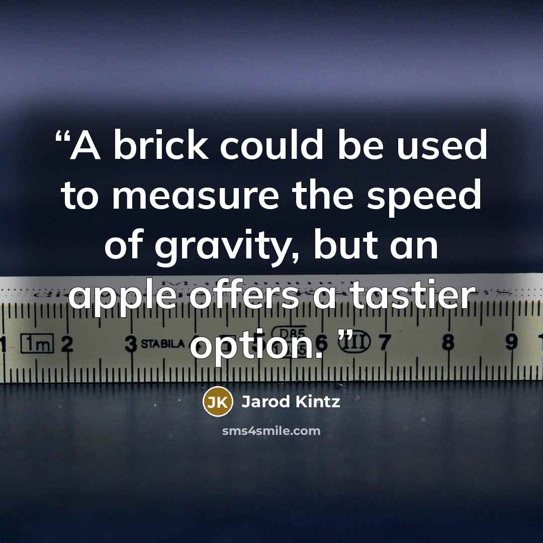 “A brick could be used to measure the speed of gravity, but an apple offers a tastier option.” quote by Jarod Kintz
