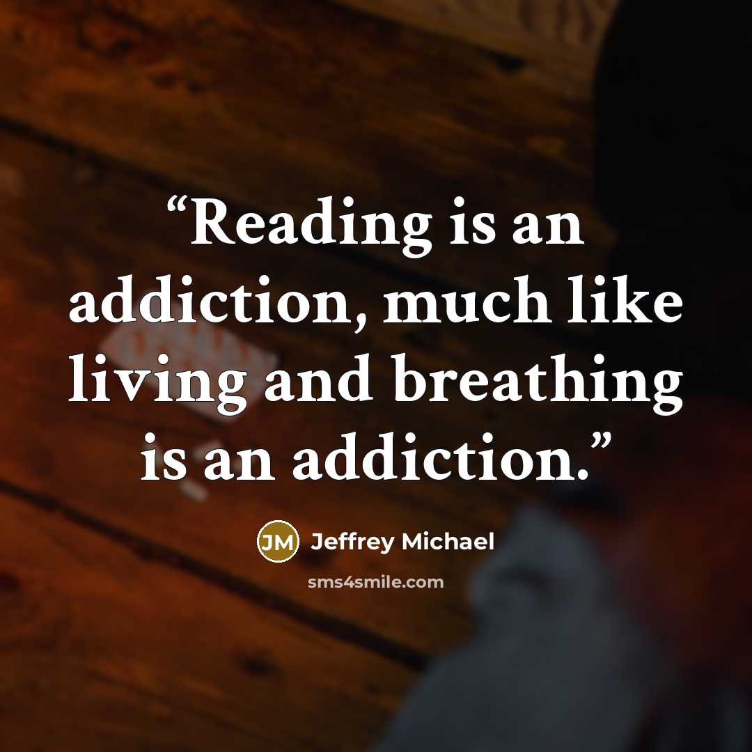 “Reading is an addiction, much like living and breathing is an addiction.” quote by Jeffrey Michael