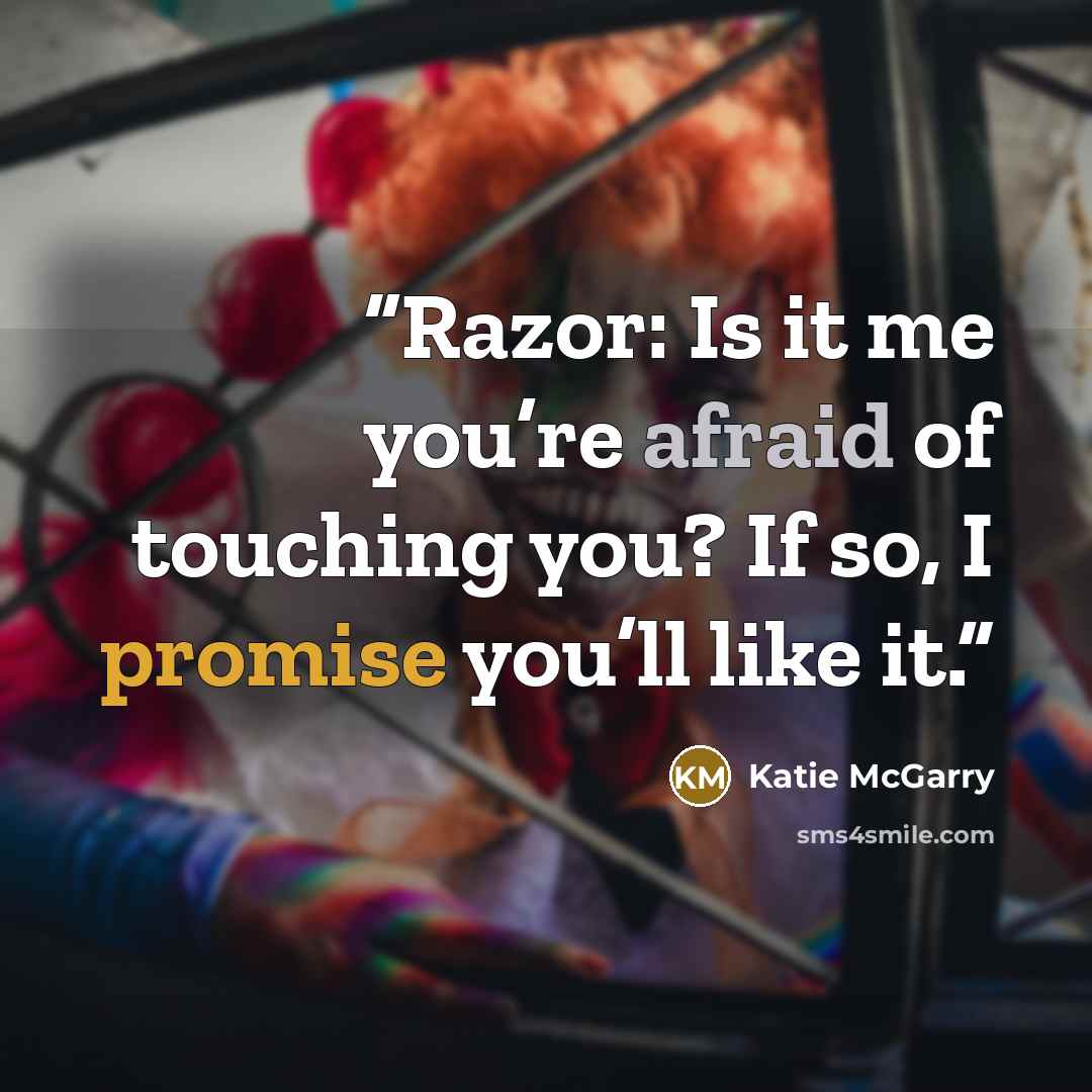 “Razor: Is it me you’re afraid of touching you? If so, I promise you’ll like it.” quote by Katie McGarry