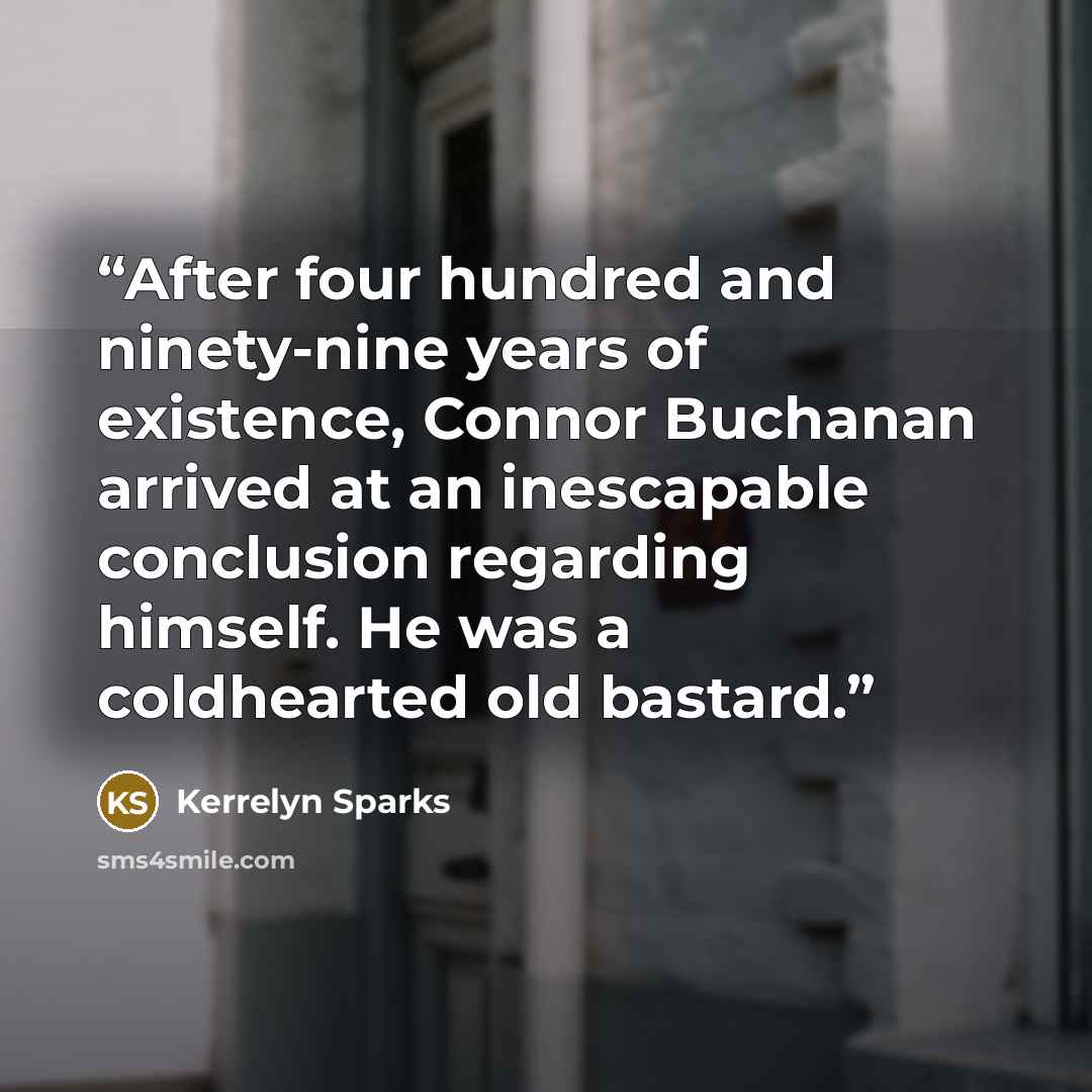 “After four hundred and ninety-nine years of existence, Connor Buchanan arrived at an inescapable conclusion regarding himself. He was a coldhearted old bastard.” quote by Kerrelyn Sparks