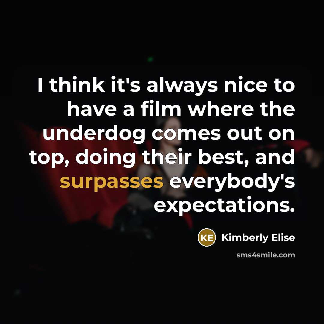 “I think it's always nice to have a film where the underdog comes out on top, doing their best, and surpasses everybody's expectations.” quote by Kimberly Elise
