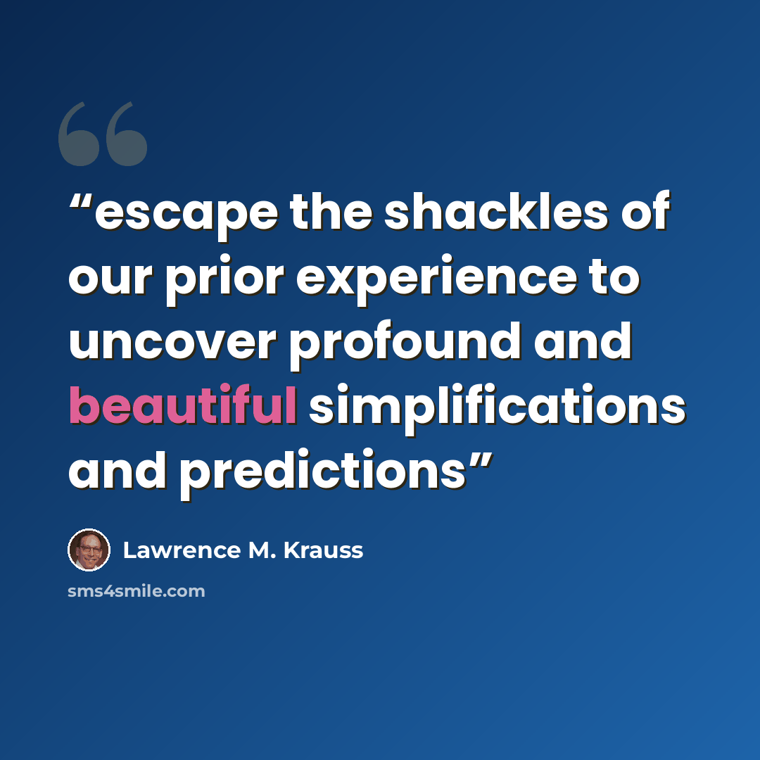 “escape the shackles of our prior experience to uncover profound and beautiful simplifications and predictions” quote by Lawrence M. Krauss