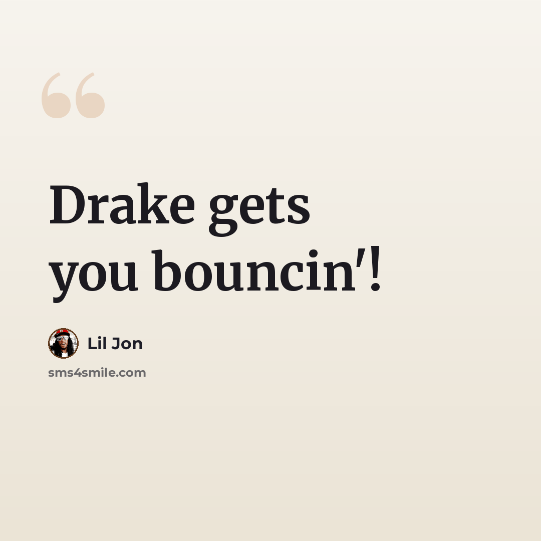 “Drake gets you bouncin'!” quote by Lil Jon