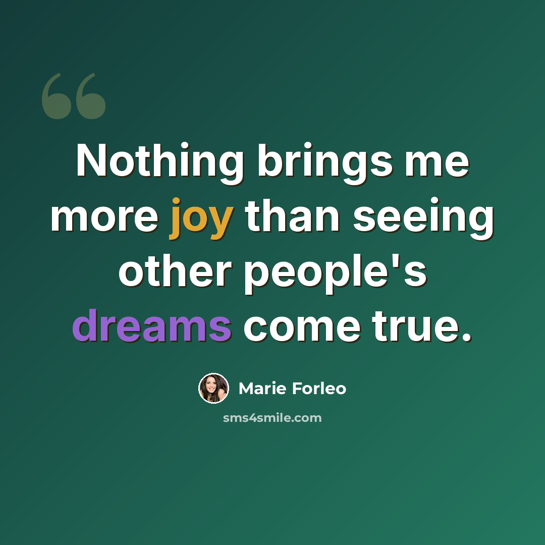 “Nothing brings me more joy than seeing other people's dreams come true.” quote by Marie Forleo