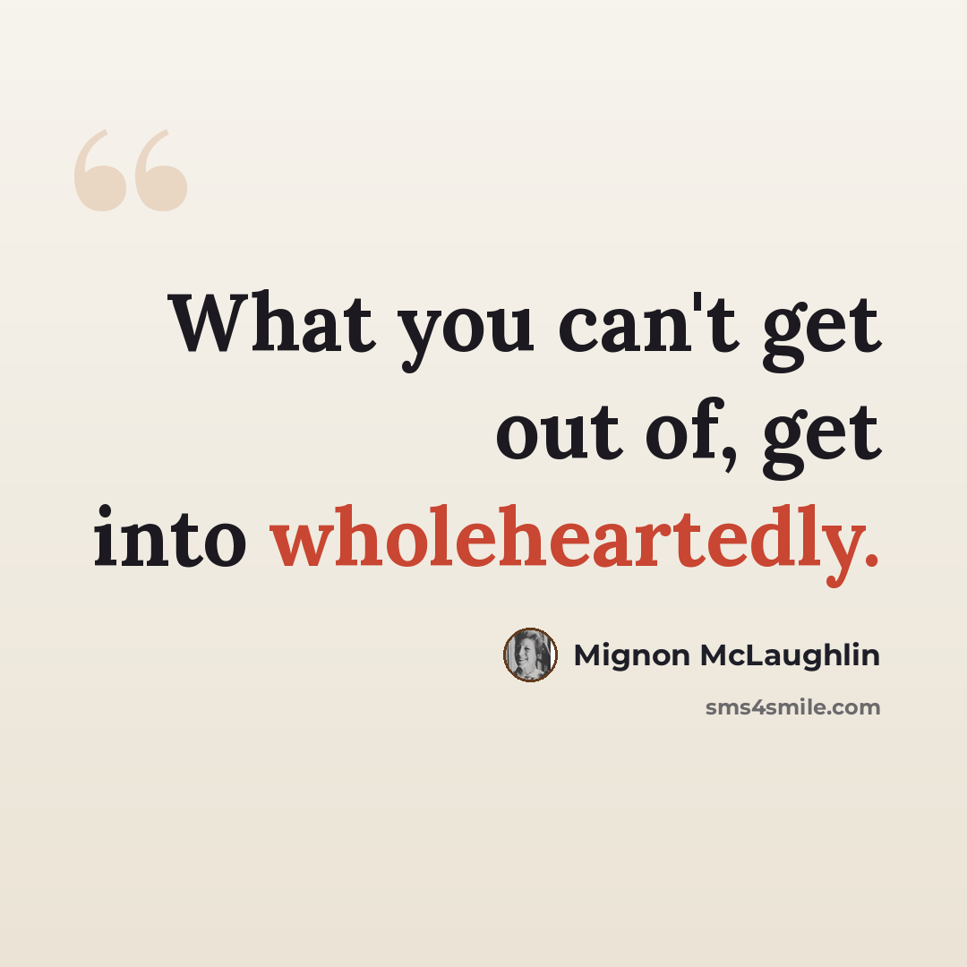 “What you can't get out of, get into wholeheartedly.” quote by Mignon McLaughlin