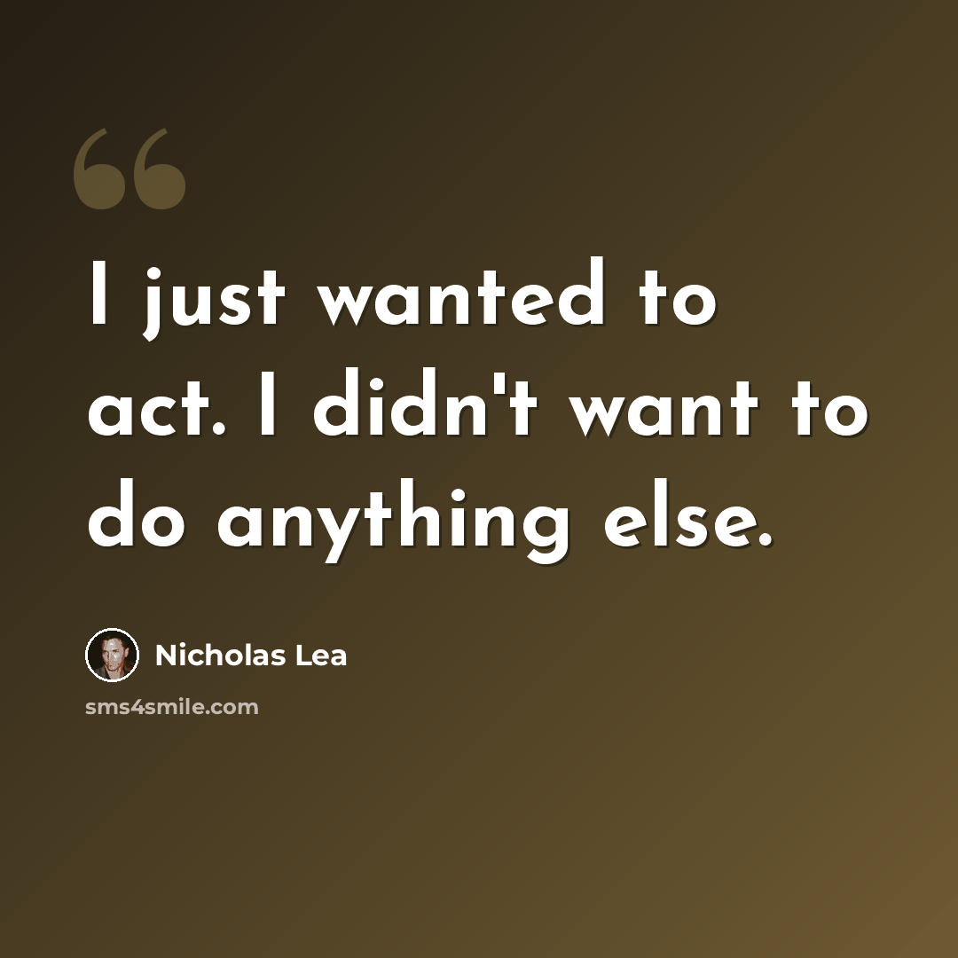 “I just wanted to act. I didn't want to do anything else.” quote by Nicholas Lea