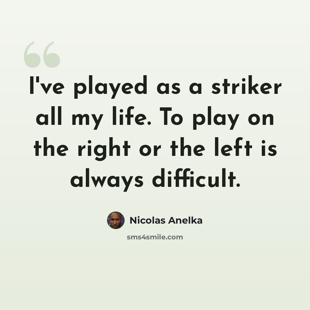 “I've played as a striker all my life. To play on the right or the left is always difficult.” quote by Nicolas Anelka
