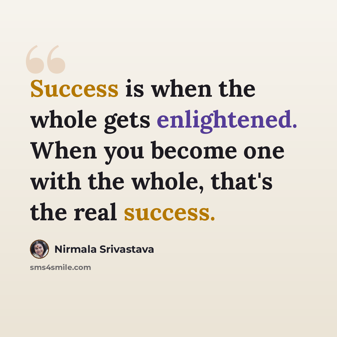 “Success is when the whole gets enlightened. When you become one with the whole, that's the real success.” quote by Nirmala Srivastava