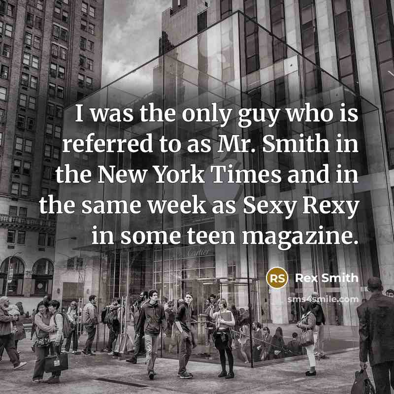 “I was the only guy who is referred to as Mr. Smith in the New York Times and in the same week as Sexy Rexy in some teen magazine.” quote by Rex Smith