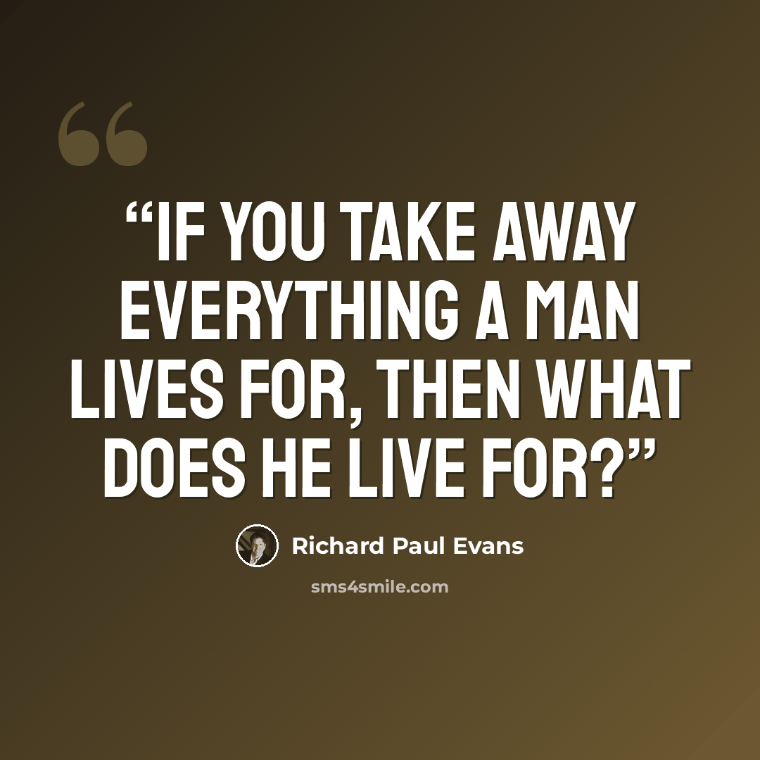 “if you take away everything a man lives for, then what does he live for?” quote by Richard Paul Evans