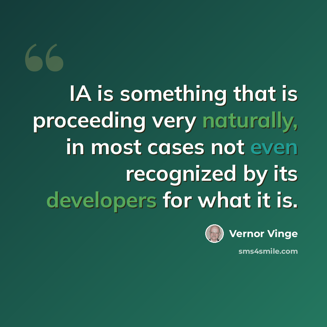 “IA is something that is proceeding very naturally, in most cases not even recognized by its developers for what it is.” quote by Vernor Vinge