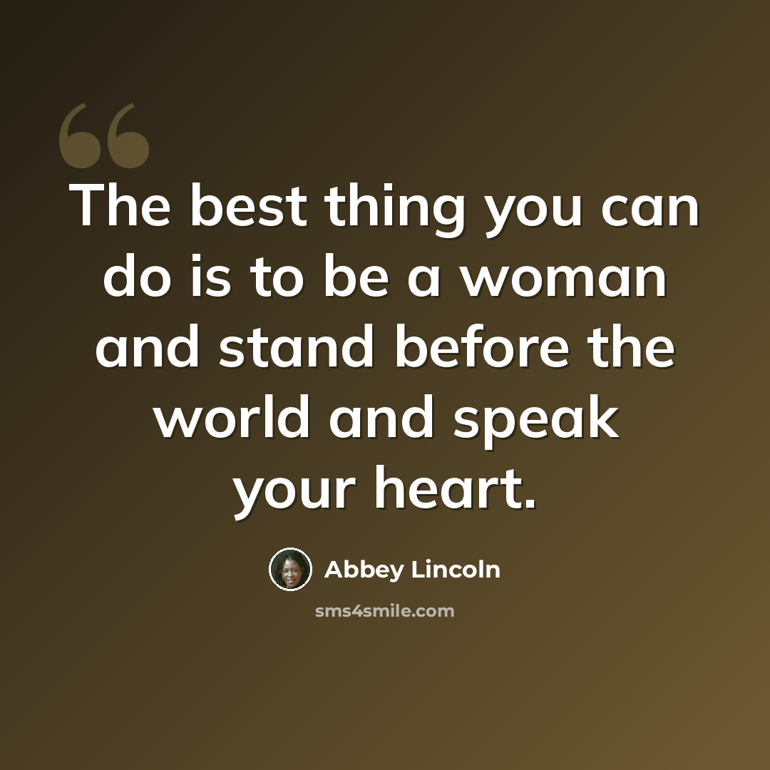 “The best thing you can do is to be a woman and stand before the world and speak your heart.” quote by Abbey Lincoln