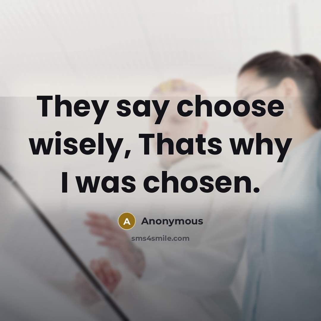 “They say choose wisely, Thats why I was chosen.” quote by Anonymous