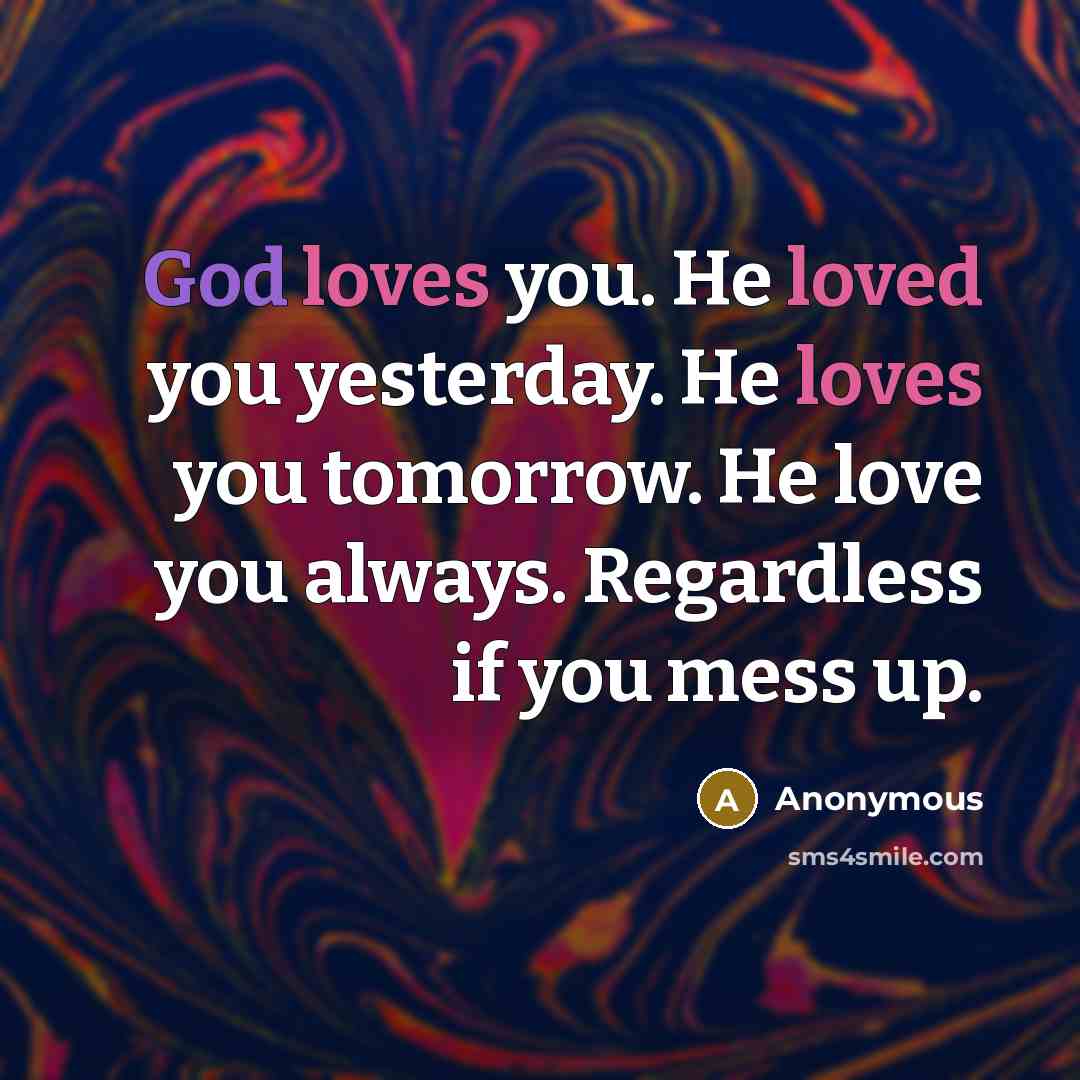 “God loves you. He loved you yesterday. He loves you tomorrow. He love you always. Regardless if you mess up.” quote by Anonymous