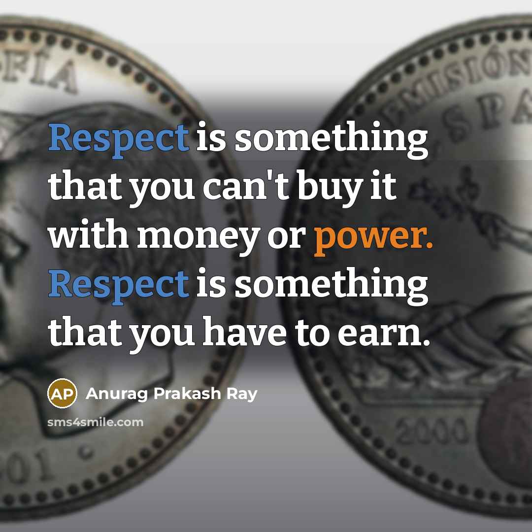 “Respect is something that you can't buy it with money or power. Respect is something that you have to earn.” quote by Anurag Prakash Ray