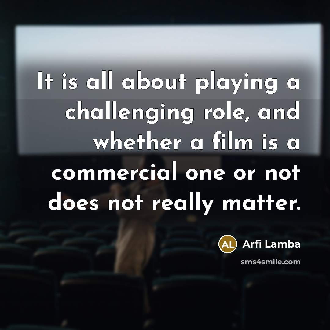 “It is all about playing a challenging role, and whether a film is a commercial one or not does not really matter.” quote by Arfi Lamba