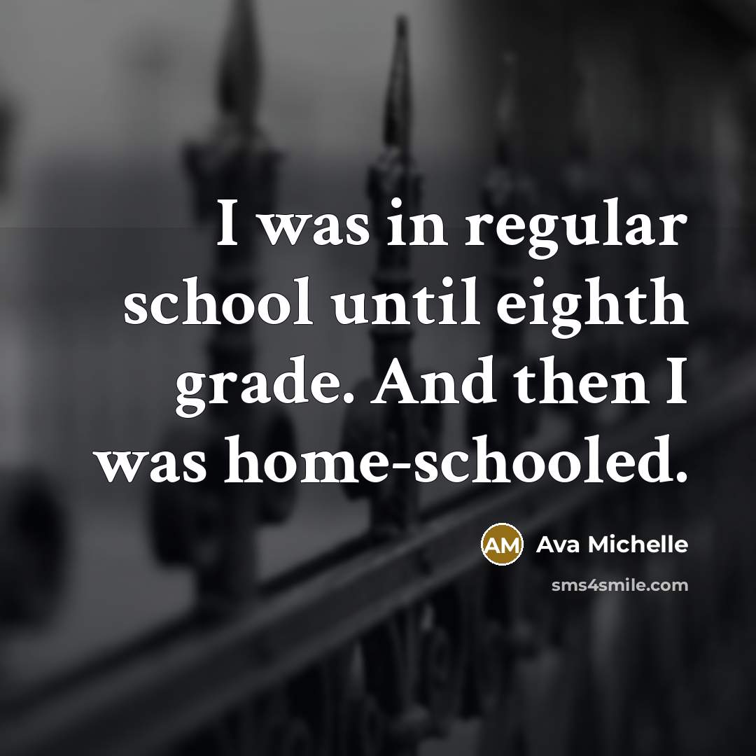 “I was in regular school until eighth grade. And then I was home-schooled.” quote by Ava Michelle