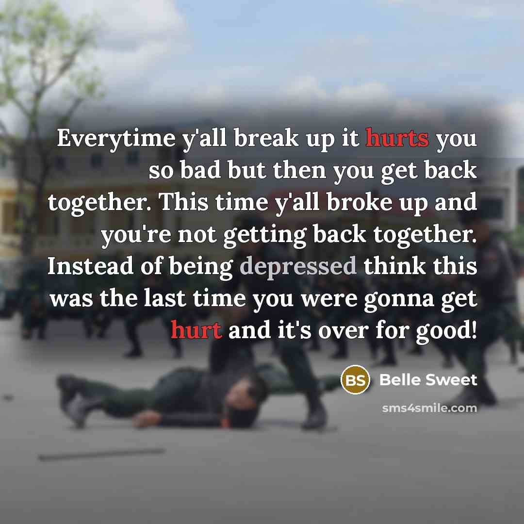 “Everytime y'all break up it hurts you so bad but then you get back together. This time y'all broke up and you're not getting back together. Instead of being depressed think this was the last time you were gonna get hurt and it's over for good!” quote by Belle Sweet