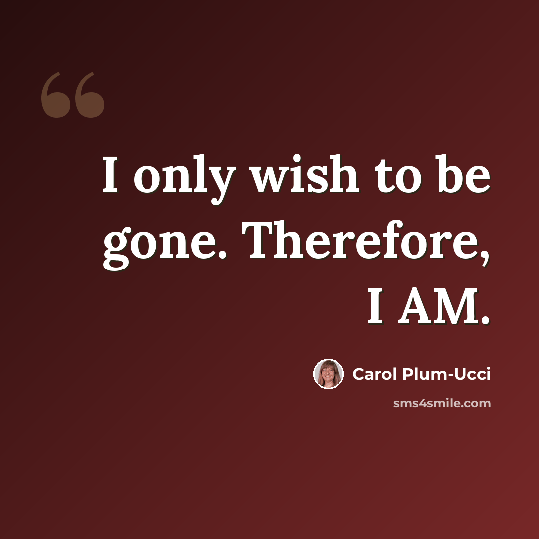“I only wish to be gone. Therefore, I AM.” quote by Carol Plum-Ucci