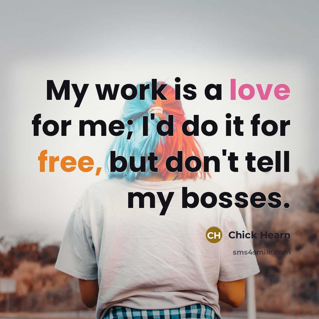 “My work is a love for me; I'd do it for free, but don't tell my bosses.” quote by Chick Hearn