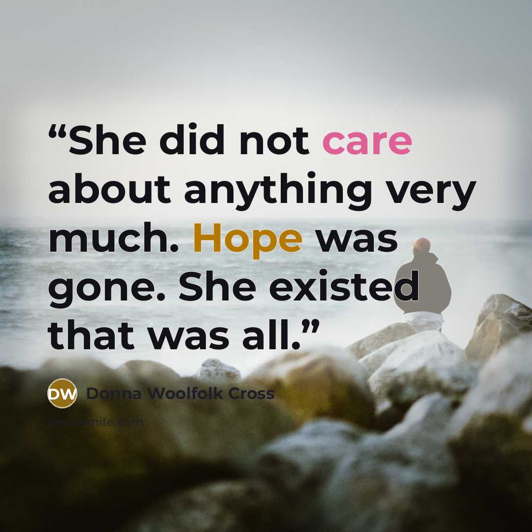 “She did not care about anything very much. Hope was gone. She existed that was all.” quote by Donna Woolfolk Cross