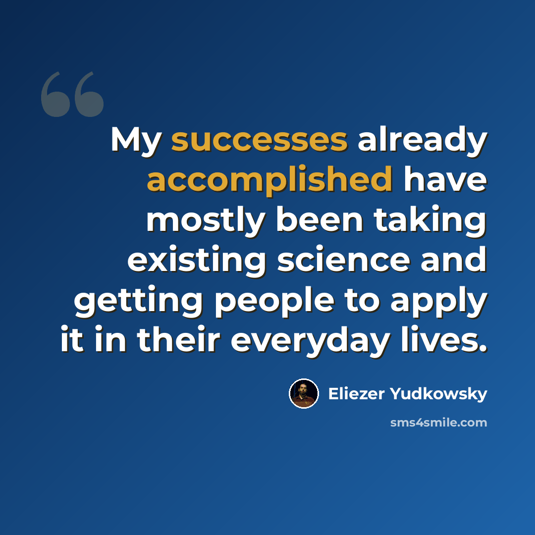 “My successes already accomplished have mostly been taking existing science and getting people to apply it in their everyday lives.” quote by Eliezer Yudkowsky