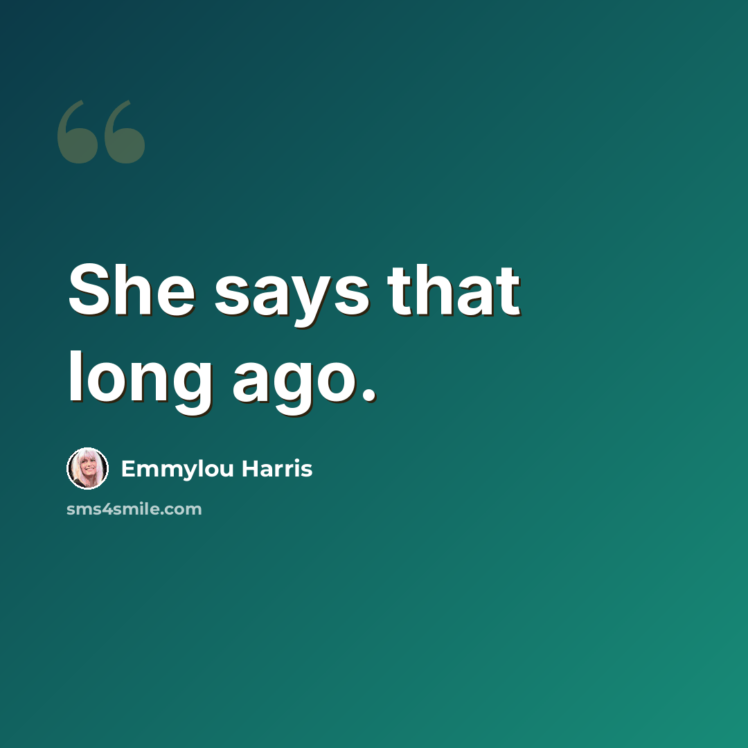“She says that long ago.” quote by Emmylou Harris
