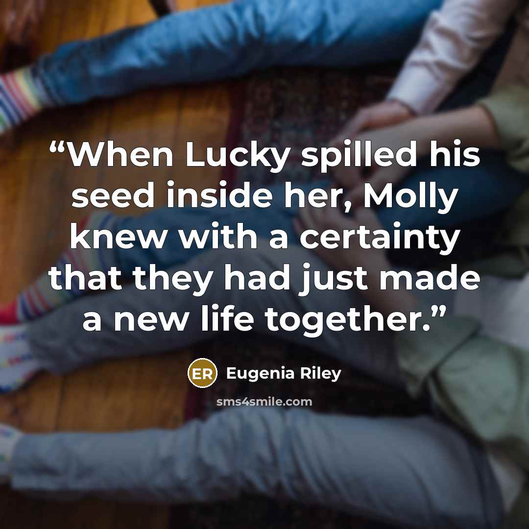 “When Lucky spilled his seed inside her, Molly knew with a certainty that they had just made a new life together.” quote by Eugenia Riley